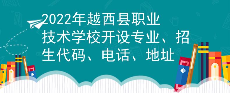 2022年越西縣職業(yè)技術(shù)學(xué)校開設(shè)專業(yè)、招生代碼、電話、地址