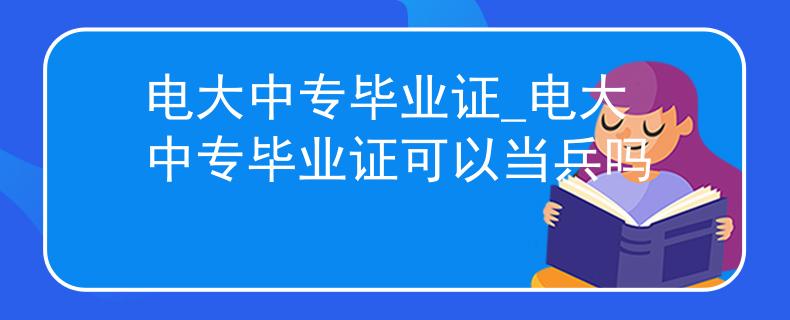 電大中專畢業(yè)證_電大中專畢業(yè)證可以當(dāng)兵嗎