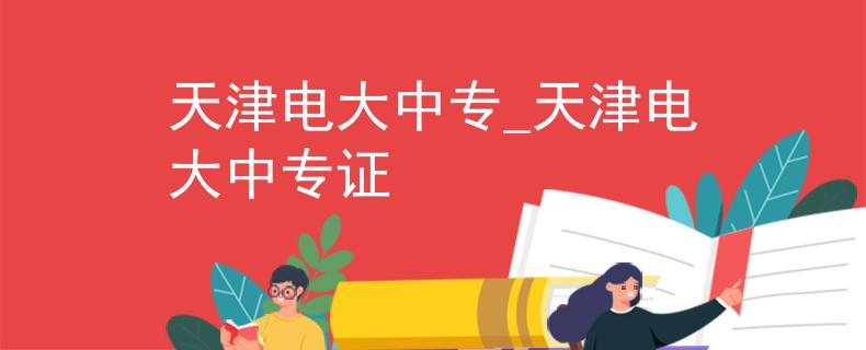 天津電大中專(zhuān)_天津電大中專(zhuān)證
