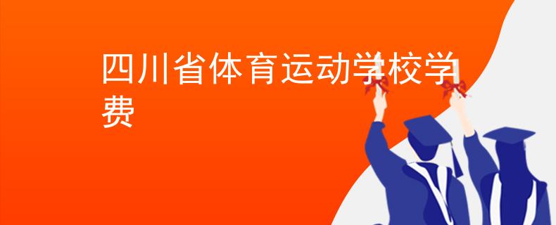 四川省體育運(yùn)動(dòng)學(xué)校學(xué)費(fèi)
