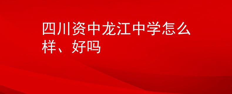 四川資中龍江中學(xué)怎么樣、好嗎