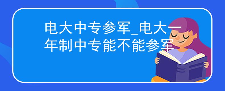 電大中專參軍_電大一年制中專能不能參軍