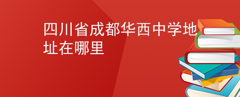 四川省成都華西中學(xué)地址在哪里