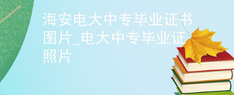海安電大中專(zhuān)畢業(yè)證書(shū)圖片_電大中專(zhuān)畢業(yè)證照片