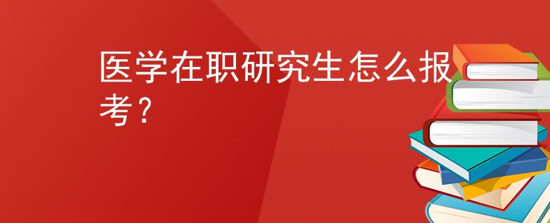 醫(yī)學在職研究生怎么報考？