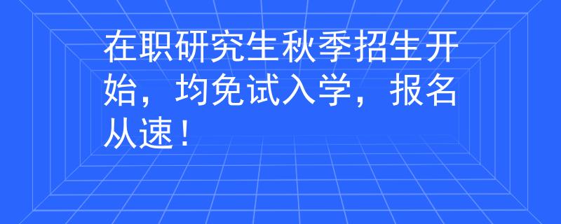 在職研究生秋季招生開始，均免試入學，報名從速！