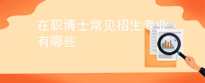 在職博士常見招生專業(yè)有哪些