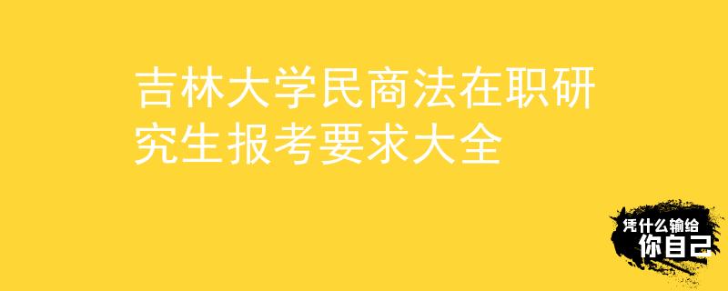 吉林大學民商法在職研究生報考要求大全