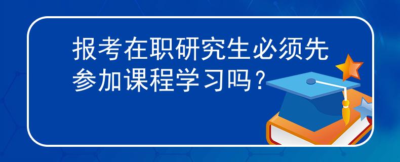 報考在職研究生必須先參加課程學習嗎？
