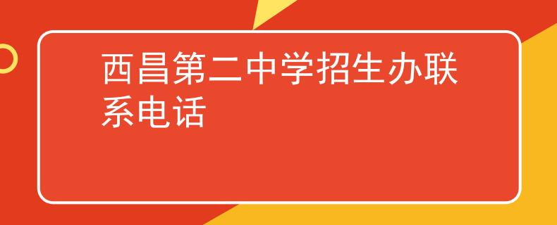 西昌第二中學(xué)招生辦聯(lián)系電話