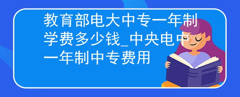 教育部電大中專一年制學費多少錢_中央電中一年制中專費用 教育部電大中專一年制學費多少錢_中央電中一年制中專費用