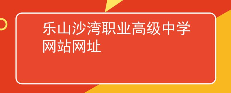 樂(lè)山沙灣職業(yè)高級(jí)中學(xué)網(wǎng)站網(wǎng)址
