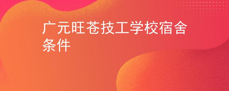 廣元旺蒼技工學校宿舍條件