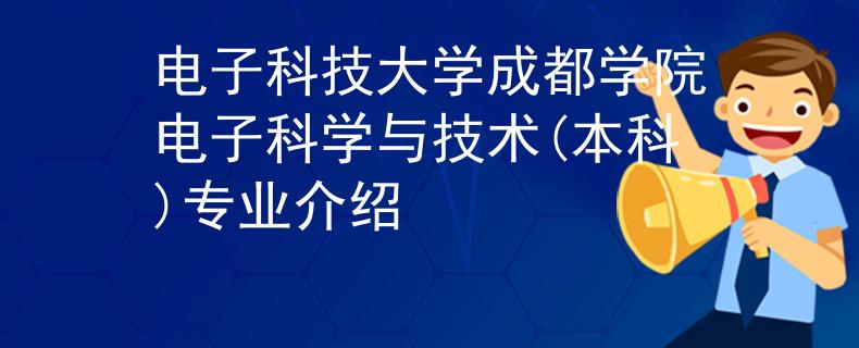 電子科技大學(xué)成都學(xué)院電子科學(xué)與技術(shù)(本科)專業(yè)介紹