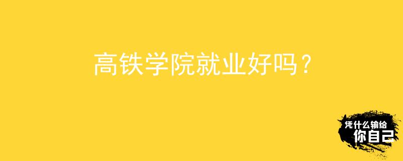高鐵學(xué)院就業(yè)好嗎？