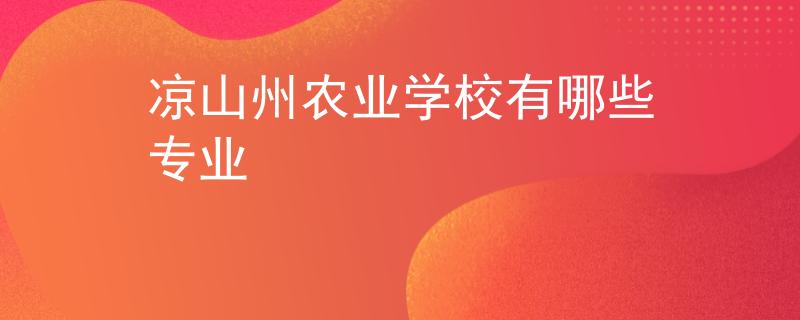 涼山州農(nóng)業(yè)學(xué)校有哪些專業(yè)