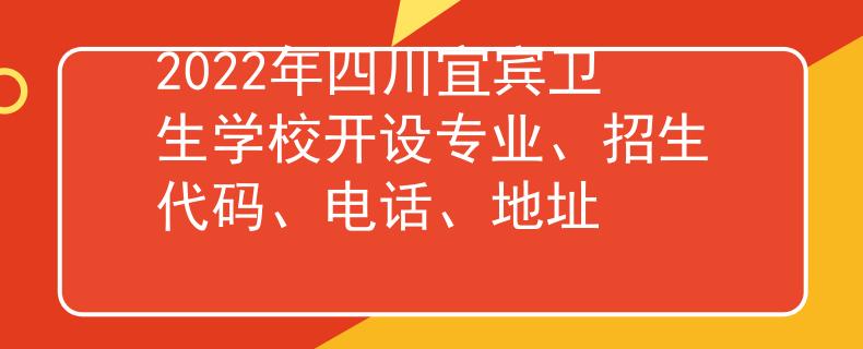 2022年四川宜賓衛(wèi)生學(xué)校開設(shè)專業(yè)、招生代碼、電話、地址