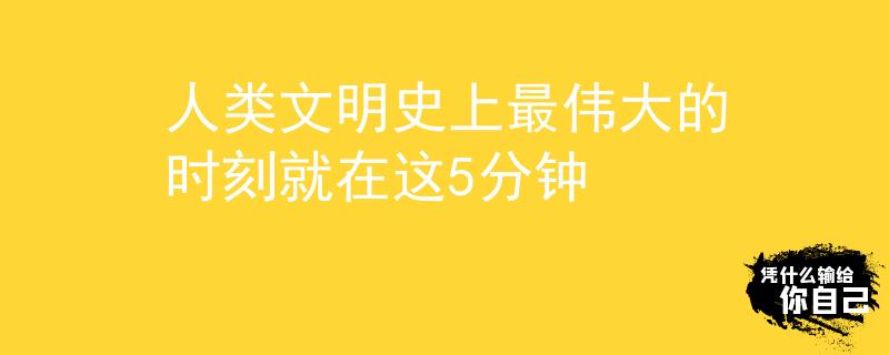 人類文明史上最偉大的時刻就在這5分鐘