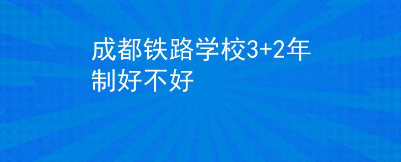 成都鐵路學校3+2年制好不好