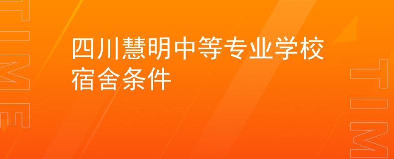 四川慧明中等專(zhuān)業(yè)學(xué)校宿舍條件