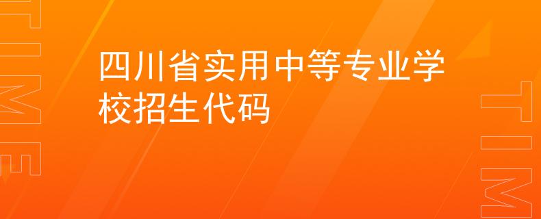 四川省實(shí)用中等專業(yè)學(xué)校招生代碼