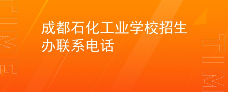 成都石化工業(yè)學(xué)校招生辦聯(lián)系電話
