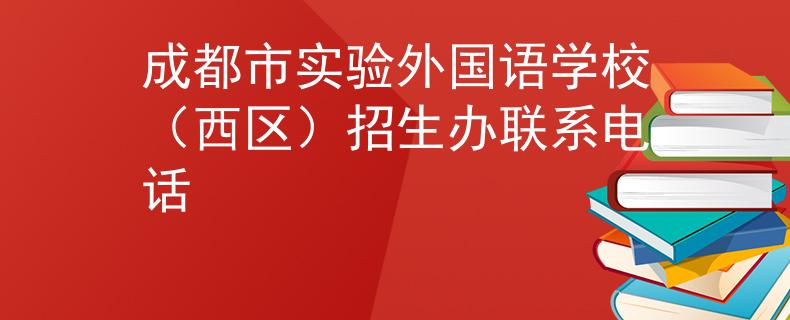 成都市實(shí)驗(yàn)外國(guó)語學(xué)校（西區(qū)）招生辦聯(lián)系電話