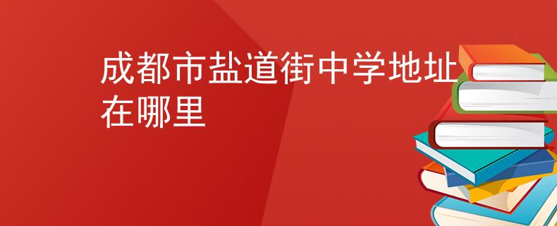 成都市鹽道街中學(xué)地址在哪里