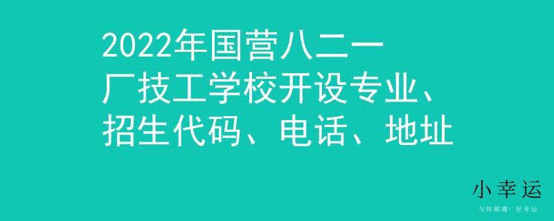 2022年國(guó)營(yíng)八二一廠技工學(xué)校開(kāi)設(shè)專業(yè)、招生代碼、電話、地址