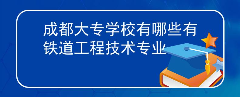 成都大專學(xué)校有哪些有鐵道工程技術(shù)專業(yè)