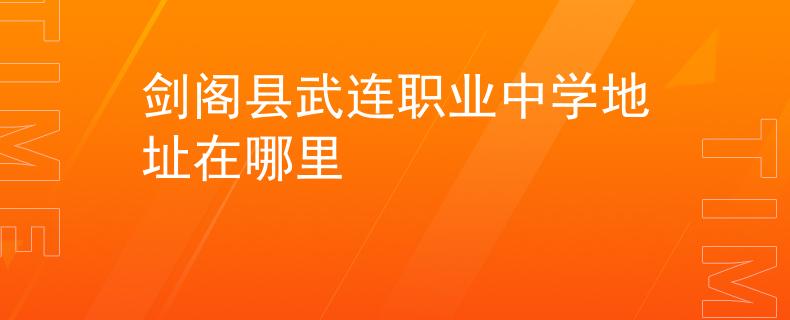 劍閣縣武連職業(yè)中學(xué)地址在哪里