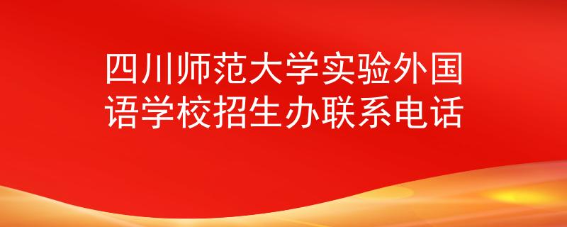 四川師范大學(xué)實驗外國語學(xué)校招生辦聯(lián)系電話
