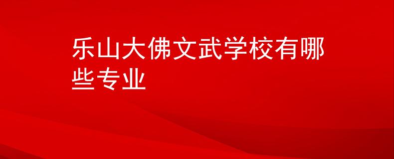 樂山大佛文武學(xué)校有哪些專業(yè)