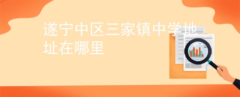 遂寧中區(qū)三家鎮(zhèn)中學(xué)地址在哪里