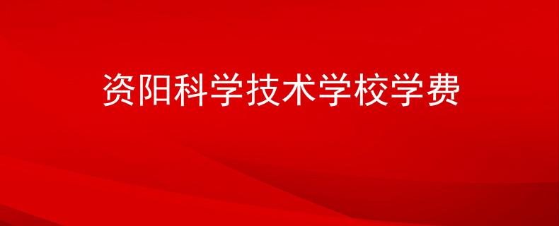資陽科學(xué)技術(shù)學(xué)校學(xué)費(fèi)