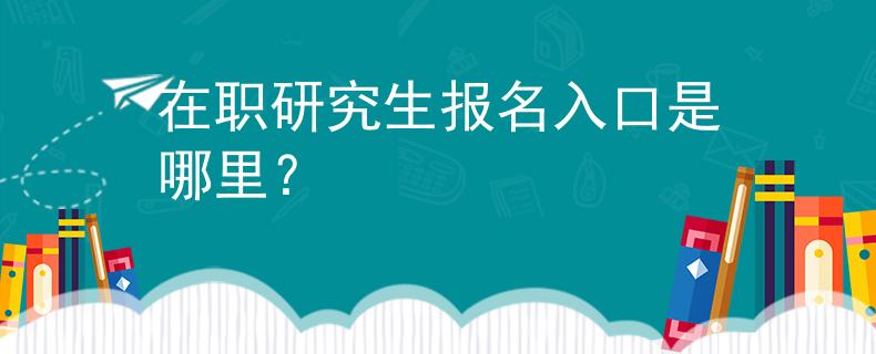 在職研究生報名入口是哪里？