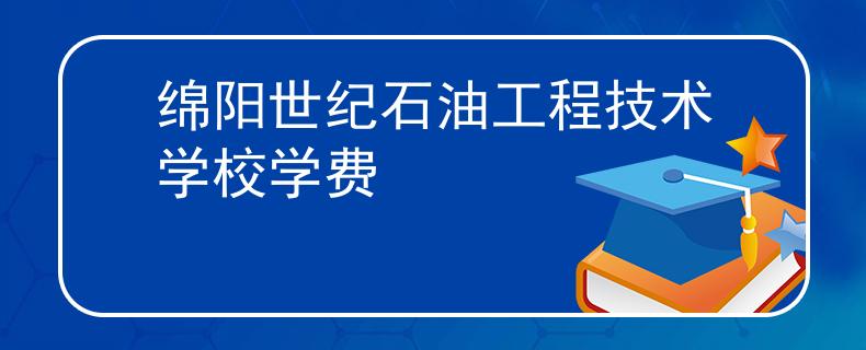 綿陽世紀(jì)石油工程技術(shù)學(xué)校學(xué)費(fèi)