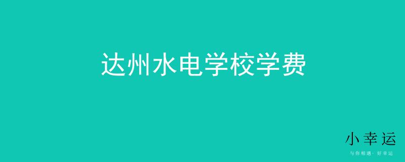 達(dá)州水電學(xué)校學(xué)費(fèi)
