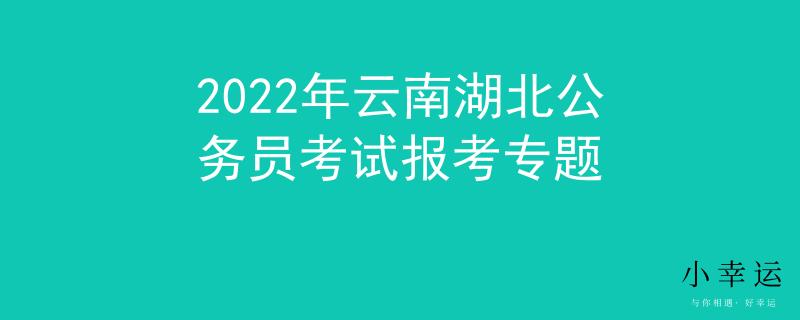 2022年云南湖北公務(wù)員考試報(bào)考專(zhuān)題