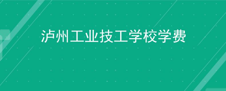 瀘州工業(yè)技工學(xué)校學(xué)費(fèi)