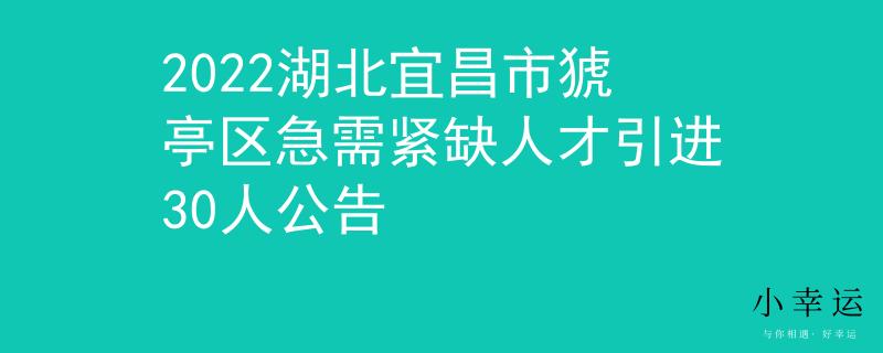 2022湖北宜昌市猇亭區(qū)急需緊缺人才引進(jìn)30人公告