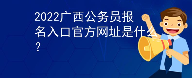 2022廣西公務員報名入口官方網(wǎng)址是什么？