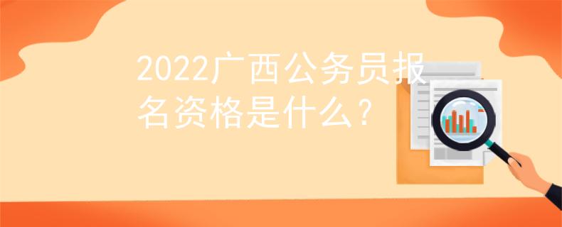 2022廣西公務(wù)員報(bào)名資格是什么？