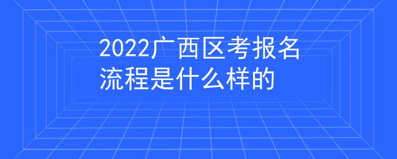 2022廣西區(qū)考報(bào)名流程是什么樣的