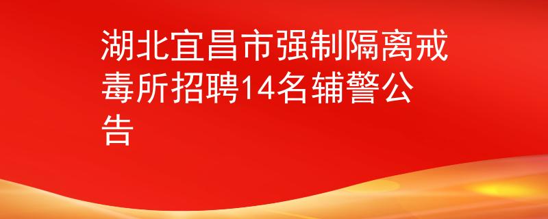 湖北宜昌市強(qiáng)制隔離戒毒所招聘14名輔警公告