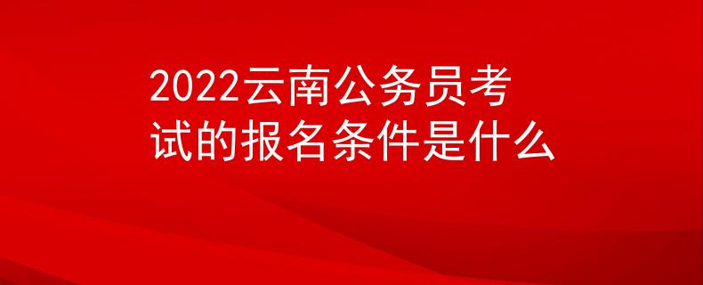 2022云南公務(wù)員考試的報名條件是什么