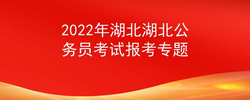 2022年湖北湖北公務(wù)員考試報(bào)考專題