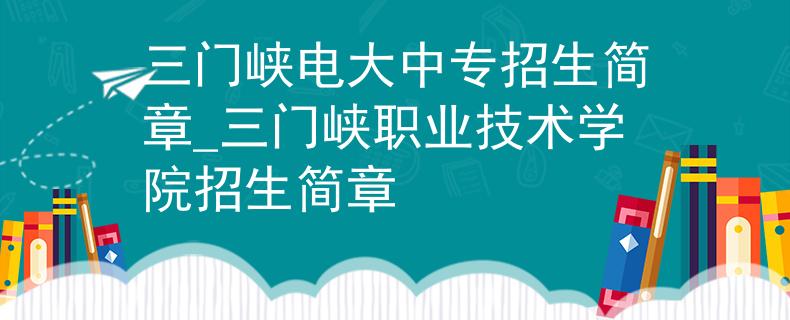 三門峽電大中專招生簡章_三門峽職業(yè)技術學院招生簡章