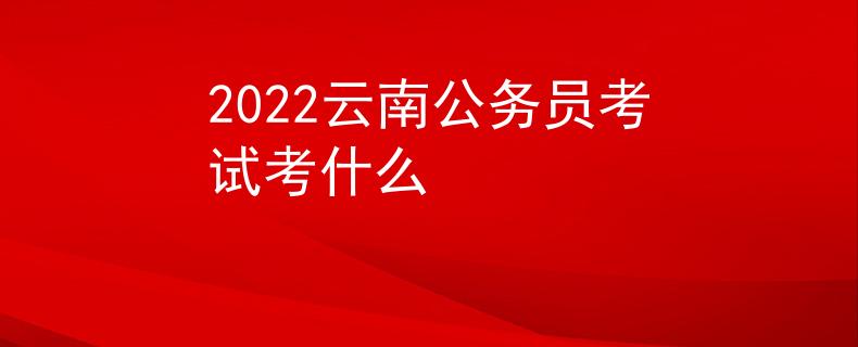 2022云南公務(wù)員考試考什么