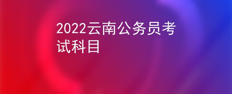 2022云南公務(wù)員考試科目